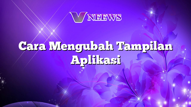 Cara Mengubah Tampilan Aplikasi Vneews