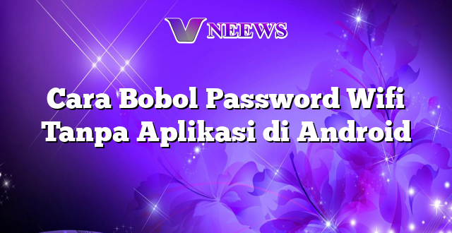 Cara Bobol Password Wifi Tanpa Aplikasi di Android
