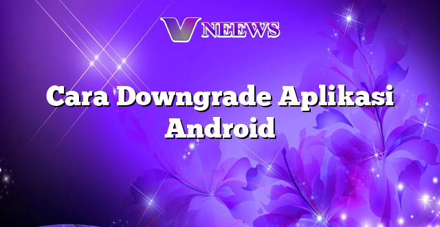 Cara Downgrade Aplikasi Android