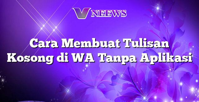 Cara Membuat Tulisan Kosong di WA Tanpa Aplikasi