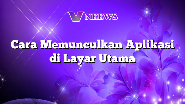 Cara Memunculkan Aplikasi Di Layar Utama Vneews