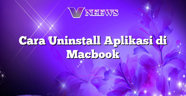 Cara Uninstall Aplikasi di Macbook
