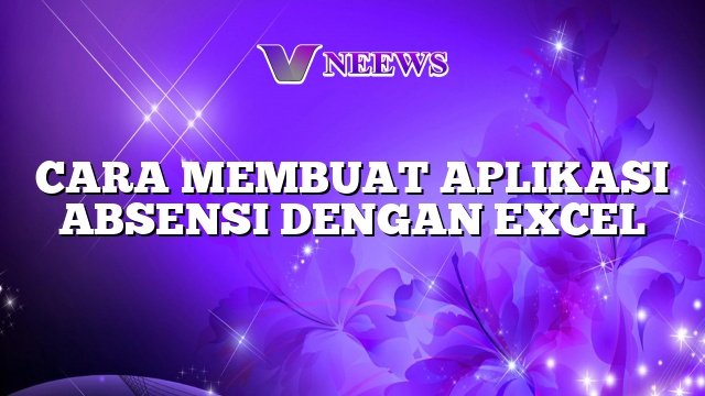 Cara Membuat Aplikasi Absensi Dengan Excel Vneews