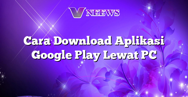 Cara Download Aplikasi Google Play Lewat PC