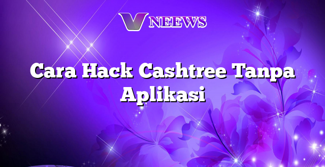 Cara Hack Cashtree Tanpa Aplikasi