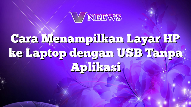 Cara Menampilkan Layar HP Ke Laptop Dengan USB Tanpa Aplikasi | Vneews