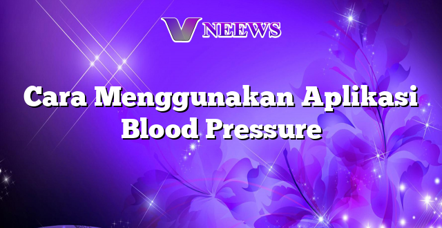 Cara Menggunakan Aplikasi Blood Pressure